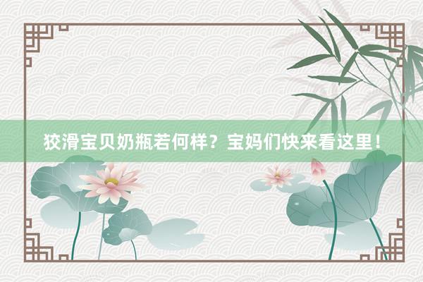 狡滑宝贝奶瓶若何样？宝妈们快来看这里！